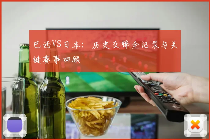 巴西VS日本：历史交锋全记录与关键赛事回顾