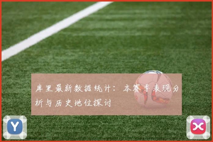 库里最新数据统计:本赛季表现分析与历史地位探讨
