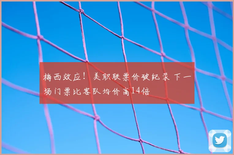 梅西效应!美职联票价破纪录 下一场门票比客队均价高14倍